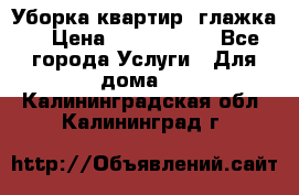 Уборка квартир, глажка. › Цена ­ 1000-2000 - Все города Услуги » Для дома   . Калининградская обл.,Калининград г.